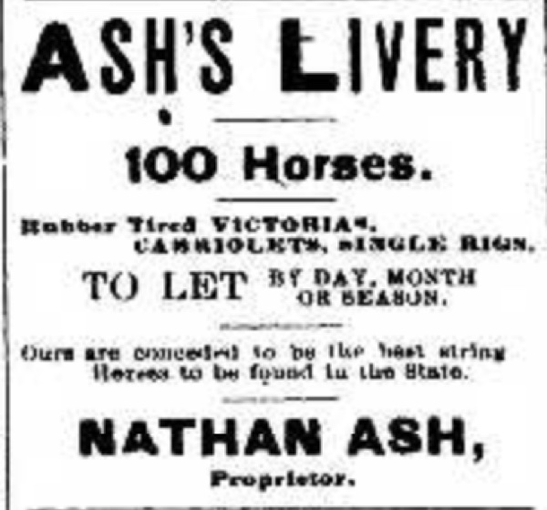 A printed advertisement reading 'ASH'S LIVERY. 100 Horses. Rubber Tired Victorias, Cabriolets, Single Rigs. TO LET by Day, Month or Season. Ours are conceded to be the best string of Horses to be found in the State. NATHAN ASH, Proprietor.'