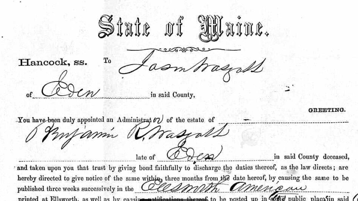 Printed legal form, State of Maine, Hancock County. 'To Jason Wasgatt of Eden in said County, GREETING. You have been duly appointed an Administrator of the estate of Benjamin R. Wasgatt, late of Eden in said County deceased, and taken upon you that trust by giving bond faithfully to discharge the duties thereof, as the law directs...'